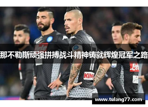 那不勒斯顽强拼搏战斗精神铸就辉煌冠军之路