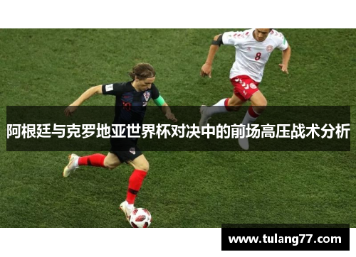阿根廷与克罗地亚世界杯对决中的前场高压战术分析