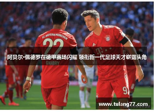 阿贝尔·佩德罗在德甲赛场闪耀 领衔新一代足球天才崭露头角