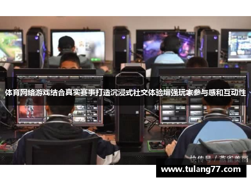 体育网络游戏结合真实赛事打造沉浸式社交体验增强玩家参与感和互动性