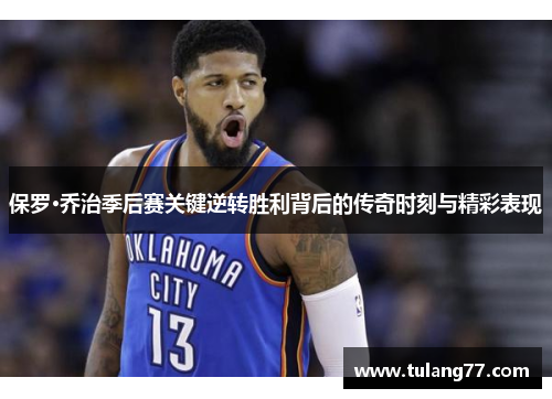 保罗·乔治季后赛关键逆转胜利背后的传奇时刻与精彩表现