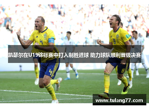 凯瑟尔在U19锦标赛中打入制胜进球 助力球队顺利晋级决赛