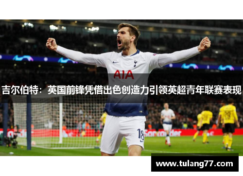 吉尔伯特：英国前锋凭借出色创造力引领英超青年联赛表现