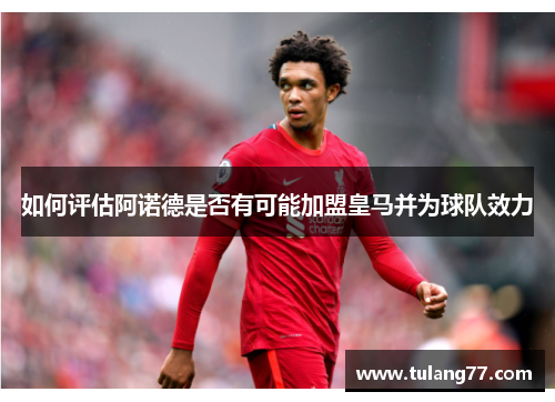 如何评估阿诺德是否有可能加盟皇马并为球队效力
