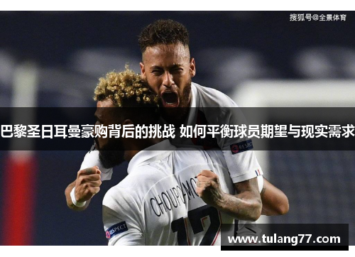 巴黎圣日耳曼豪购背后的挑战 如何平衡球员期望与现实需求