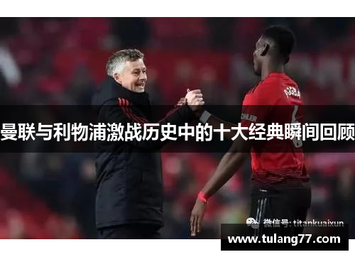 曼联与利物浦激战历史中的十大经典瞬间回顾