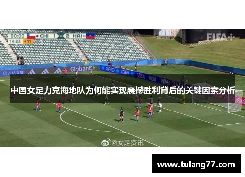 中国女足力克海地队为何能实现震撼胜利背后的关键因素分析
