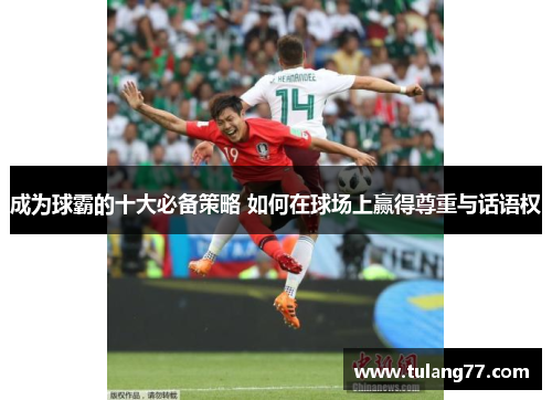 成为球霸的十大必备策略 如何在球场上赢得尊重与话语权