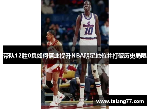 带队12胜0负如何借此提升NBA明星地位并打破历史局限