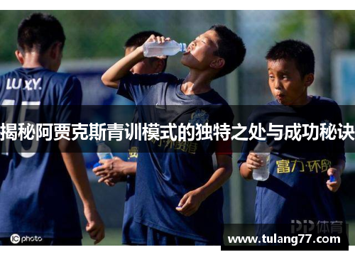 揭秘阿贾克斯青训模式的独特之处与成功秘诀