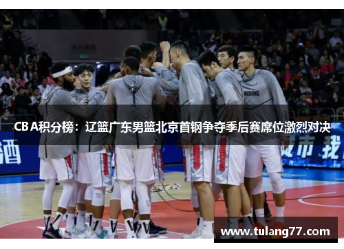 CBA积分榜：辽篮广东男篮北京首钢争夺季后赛席位激烈对决