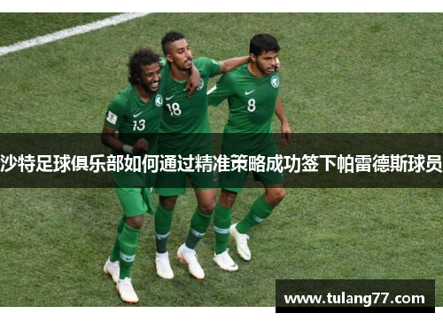 沙特足球俱乐部如何通过精准策略成功签下帕雷德斯球员