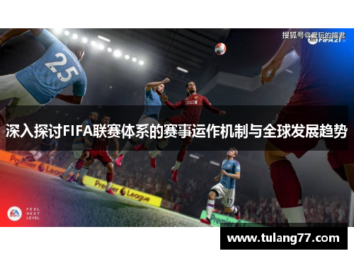 深入探讨FIFA联赛体系的赛事运作机制与全球发展趋势