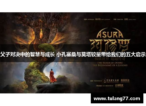 父子对决中的智慧与成长 小孔塞桑与莫塔较量带给我们的五大启示