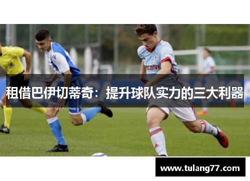 租借巴伊切蒂奇：提升球队实力的三大利器