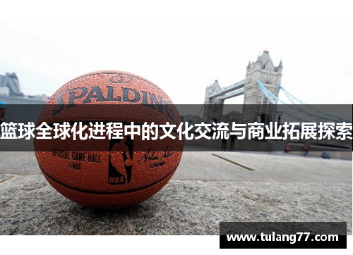 篮球全球化进程中的文化交流与商业拓展探索