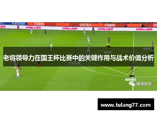 老将领导力在国王杯比赛中的关键作用与战术价值分析