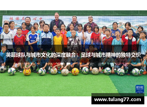 英超球队与城市文化的深度融合：足球与城市精神的独特交织